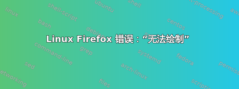 Linux Firefox 错误：“无法绘制”