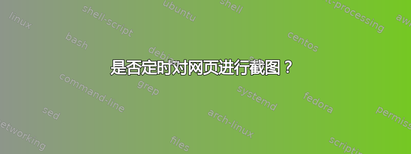 是否定时对网页进行截图？