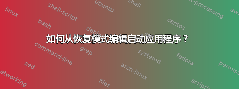 如何从恢复模式编辑启动应用程序？