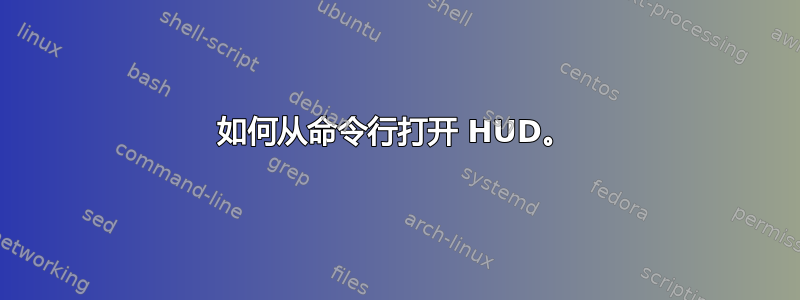 如何从命令行打开 HUD。