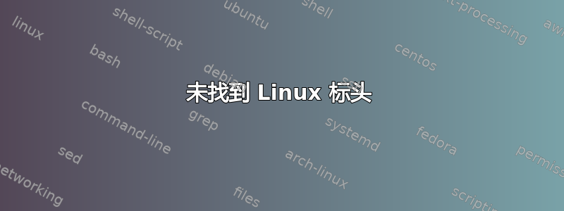 未找到 Linux 标头