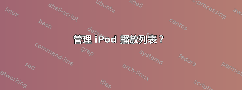 管理 iPod 播放列表？