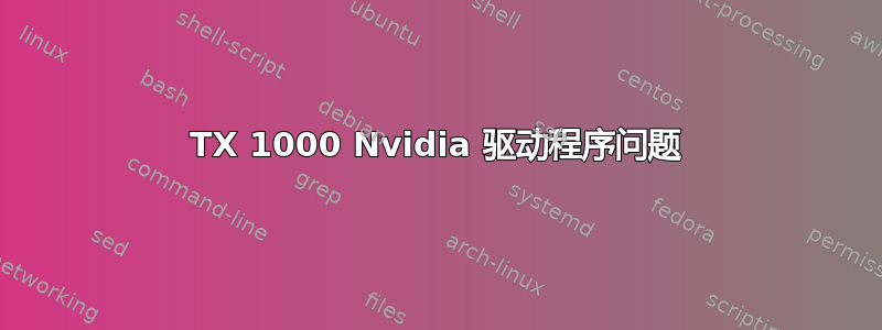 TX 1000 Nvidia 驱动程序问题