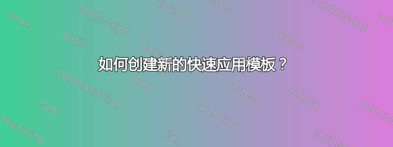 如何创建新的快速应用模板？