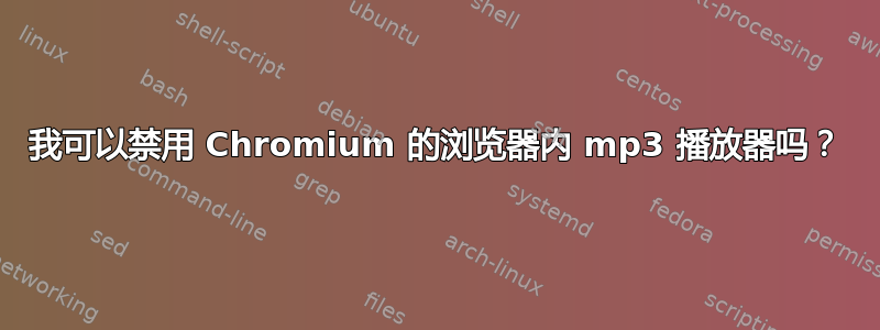 我可以禁用 Chromium 的浏览器内 mp3 播放器吗？