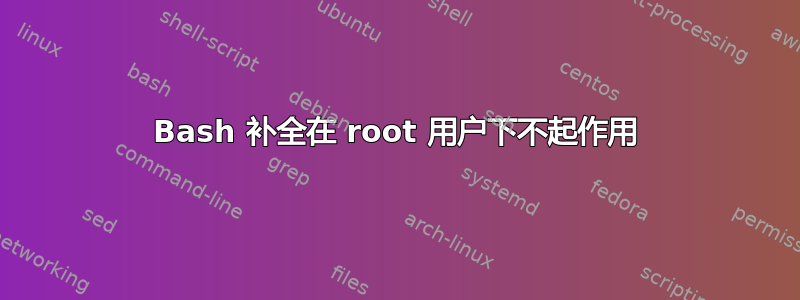 Bash 补全在 root 用户下不起作用