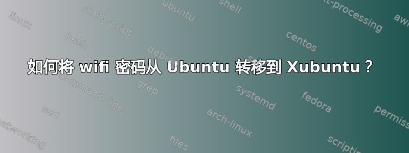 如何将 wifi 密码从 Ubuntu 转移到 Xubuntu？