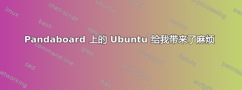 Pandaboard 上的 Ubuntu 给我带来了麻烦