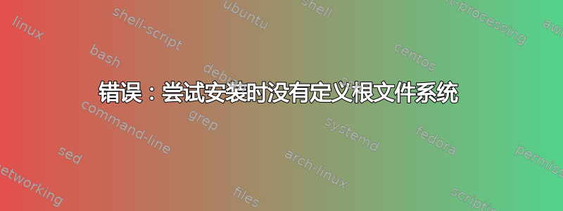 错误：尝试安装时没有定义根文件系统