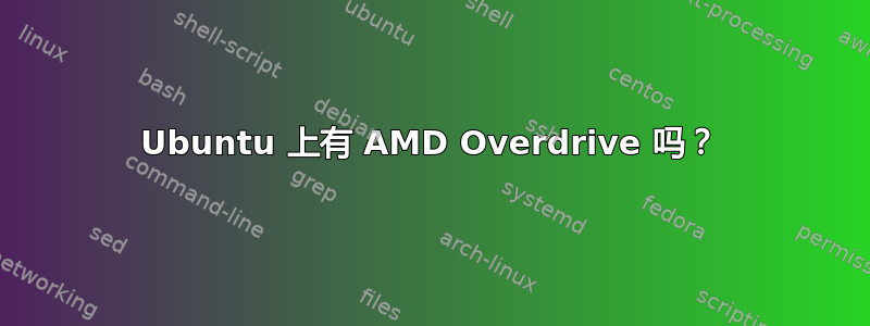 Ubuntu 上有 AMD Overdrive 吗？