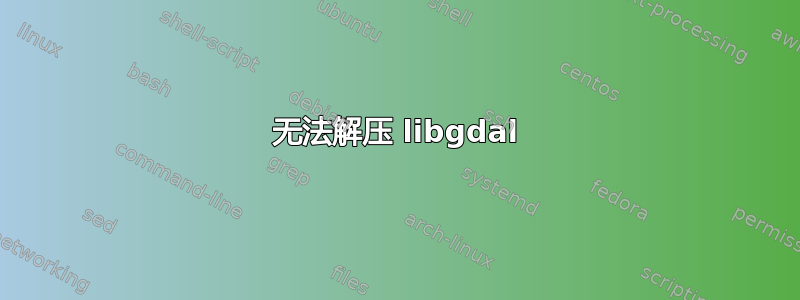 无法解压 libgdal