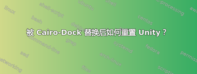 被 Cairo-Dock 替换后如何重置 Unity？