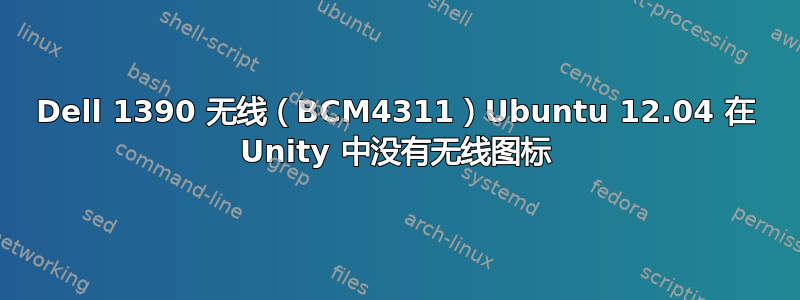 Dell 1390 无线（BCM4311）Ubuntu 12.04 在 Unity 中没有无线图标