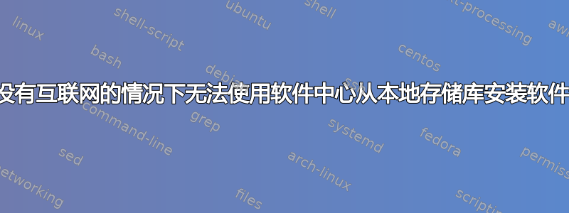 在没有互联网的情况下无法使用软件中心从本地存储库安装软件包