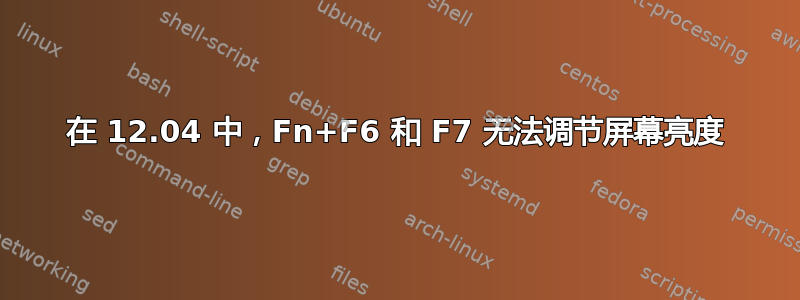 在 12.04 中，Fn+F6 和 F7 无法调节屏幕亮度