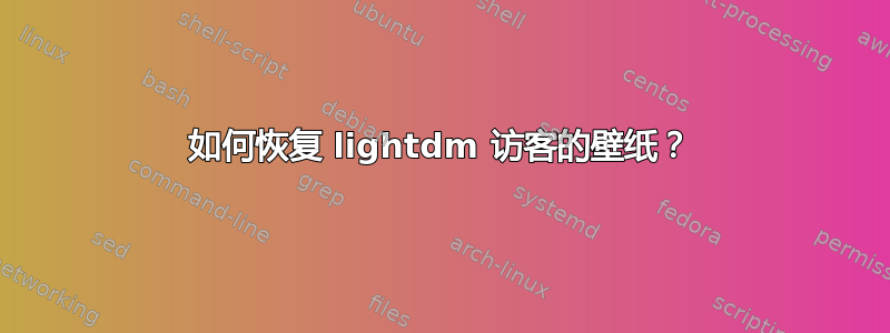 如何恢复 lightdm 访客的壁纸？