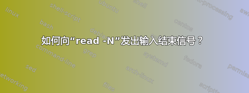 如何向“read -N”发出输入结束信号？