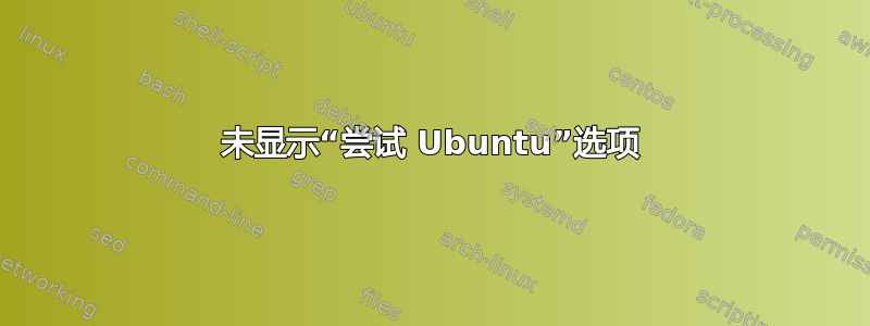 未显示“尝试 Ubuntu”选项