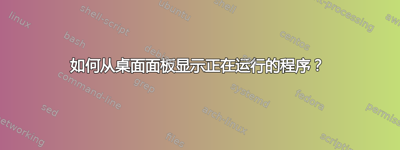 如何从桌面面板显示正在运行的程序？