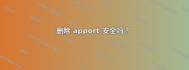 删除 apport 安全吗？