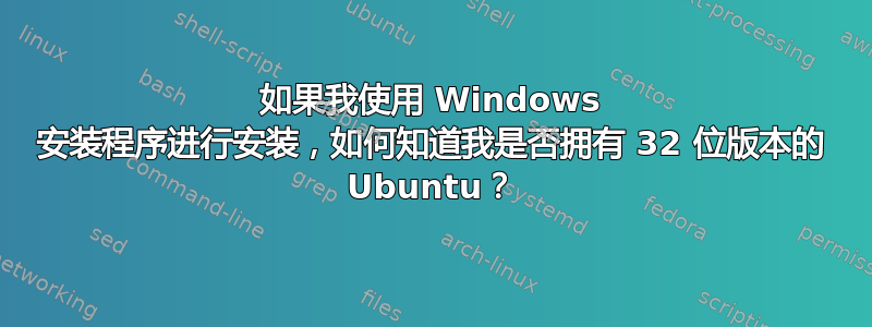 如果我使用 Windows 安装程序进行安装，如何知道我是否拥有 32 位版本的 Ubuntu？