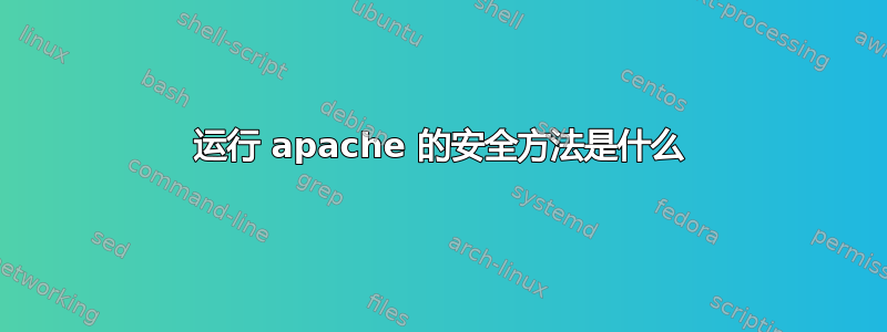 运行 apache 的安全方法是什么