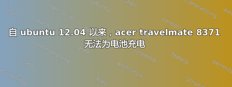 自 ubuntu 12.04 以来，acer travelmate 8371 无法为电池充电