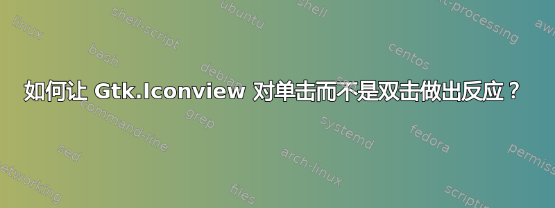 如何让 Gtk.Iconview 对单击而不是双击做出反应？