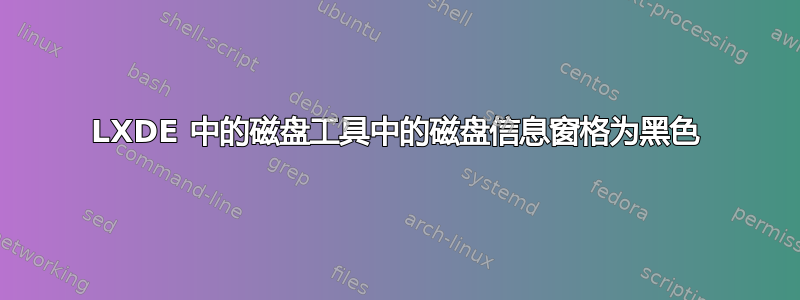 LXDE 中的磁盘工具中的磁盘信息窗格为黑色