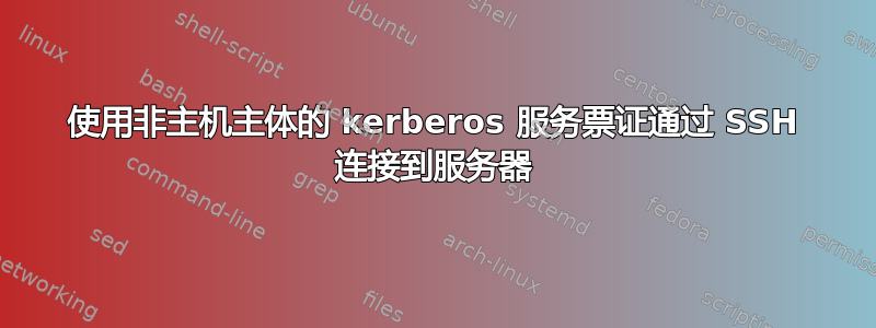 使用非主机主体的 kerberos 服务票证通过 SSH 连接到服务器