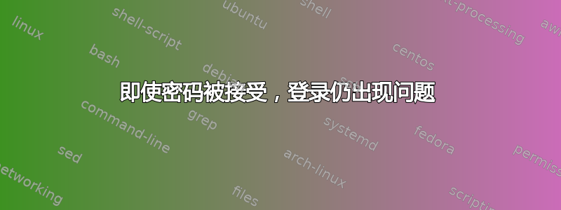 即使密码被接受，登录仍出现问题