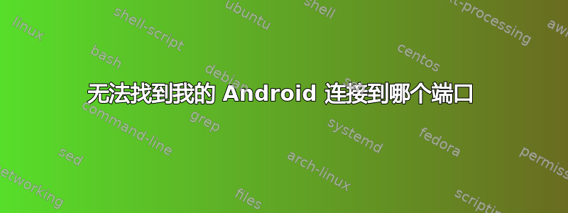 无法找到我的 Android 连接到哪个端口