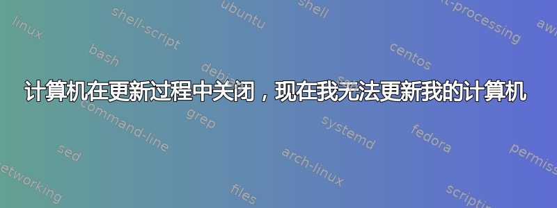 计算机在更新过程中关闭，现在我无法更新我的计算机