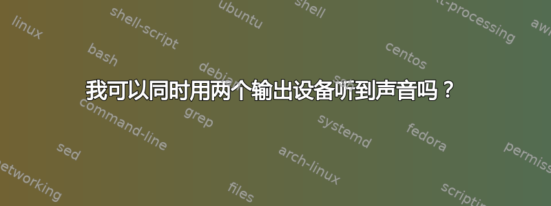 我可以同时用两个输出设备听到声音吗？