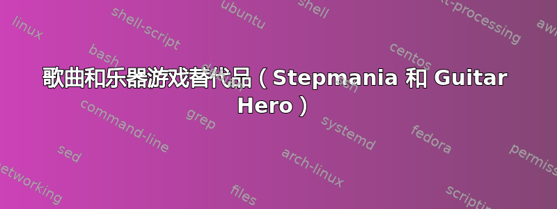 歌曲和乐器游戏替代品（Stepmania 和 Guitar Hero）