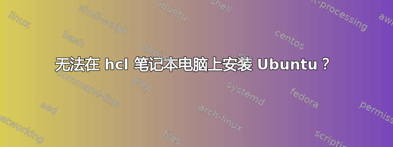 无法在 hcl 笔记本电脑上安装 Ubuntu？