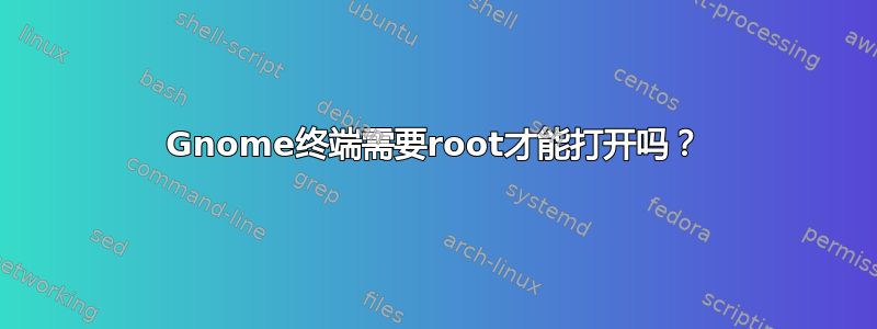 Gnome终端需要root才能打开吗？