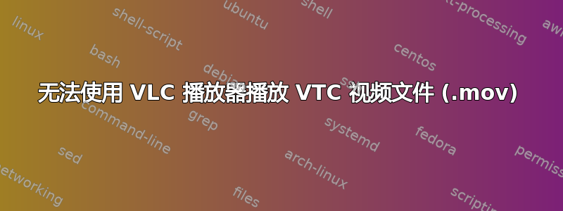 无法使用 VLC 播放器播放 VTC 视频文件 (.mov)