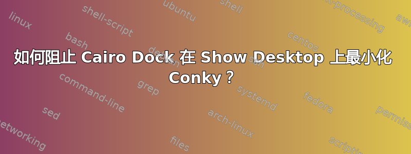 如何阻止 Cairo Dock 在 Show Desktop 上最小化 Conky？