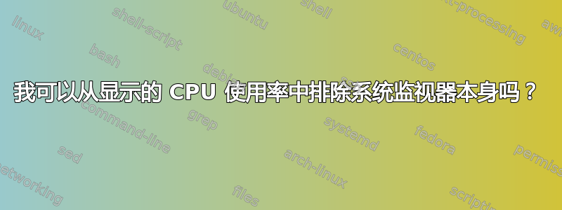 我可以从显示的 CPU 使用率中排除系统监视器本身吗？