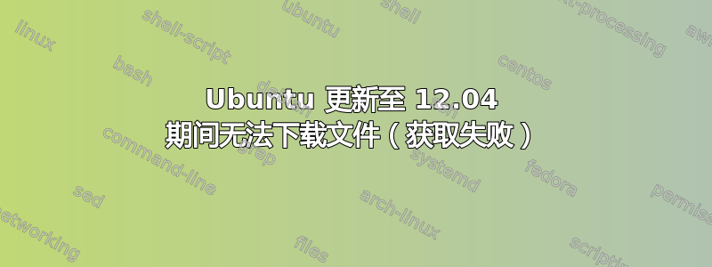 Ubuntu 更新至 12.04 期间无法下载文件（获取失败）