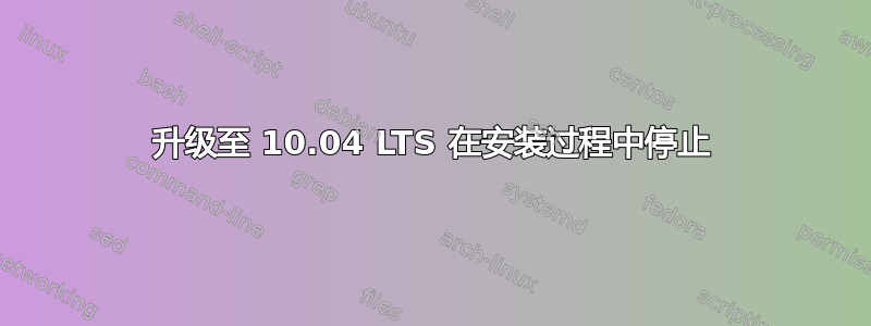 升级至 10.04 LTS 在安装过程中停止