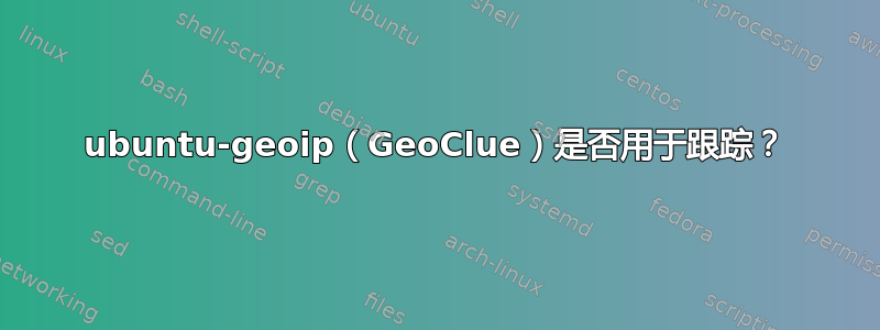 ubuntu-geoip（GeoClue）是否用于跟踪？