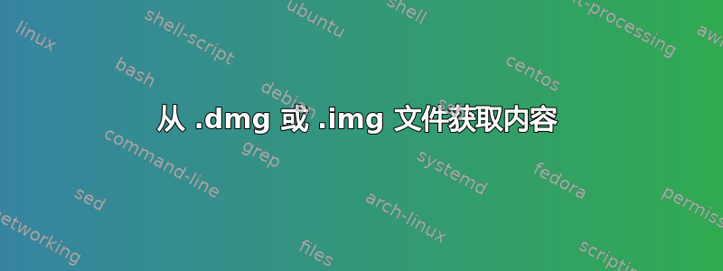 从 .dmg 或 .img 文件获取内容