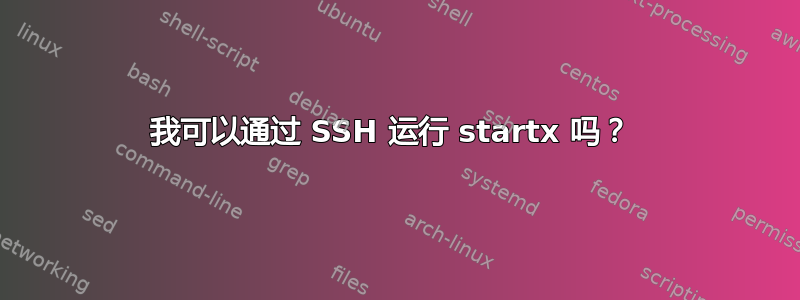 我可以通过 SSH 运行 startx 吗？ 