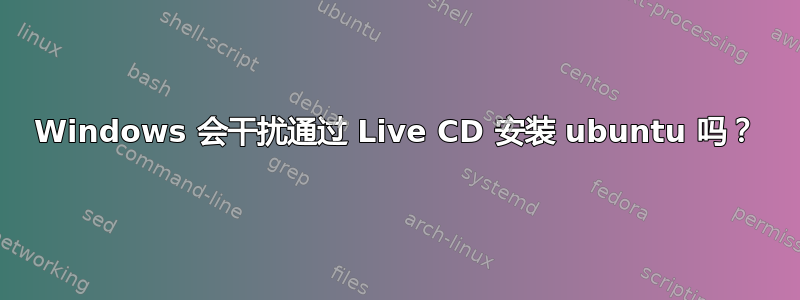 Windows 会干扰通过 Live CD 安装 ubuntu 吗？