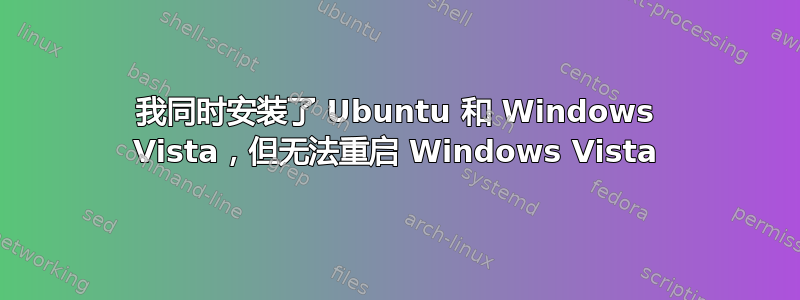 我同时安装了 Ubuntu 和 Windows Vista，但无法重启 Windows Vista