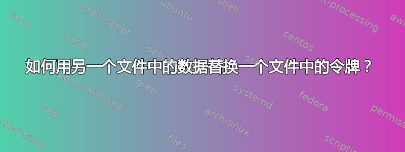 如何用另一个文件中的数据替换一个文件中的令牌？