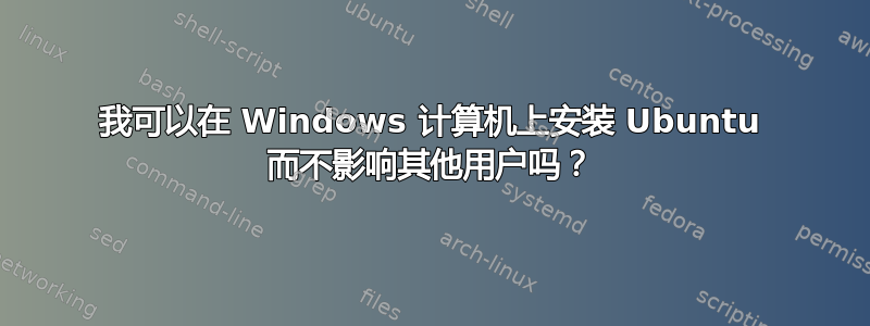 我可以在 Windows 计算机上安装 Ubuntu 而不影响其他用户吗？