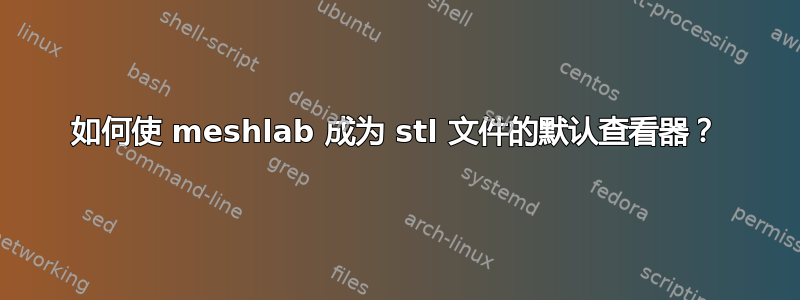 如何使 meshlab 成为 stl 文件的默认查看器？